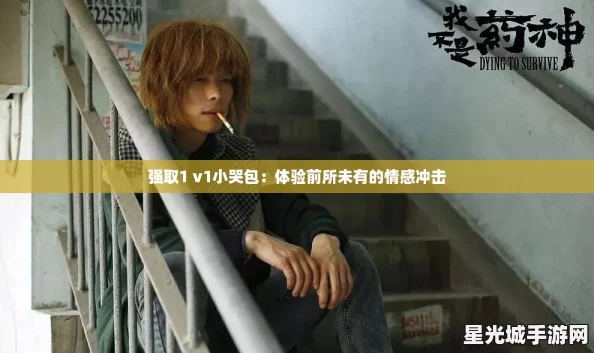 强取1 v1小哭包：体验前所未有的情感冲击