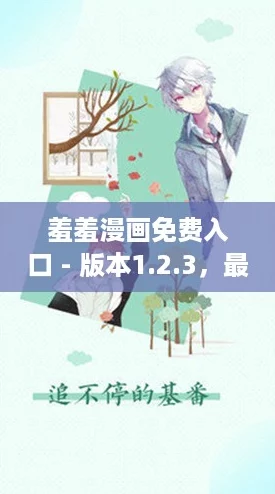 羞羞漫画免费入口 - 版本1.2.3，最新下载日期2024年10月