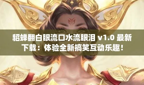 貂蝉翻白眼流口水流眼泪 v1.0 最新下载:体验全新搞笑互动乐趣! 貂蝉翻白眼流口水流眼泪 v1.0 最新下载:体验全新搞笑互动乐趣!