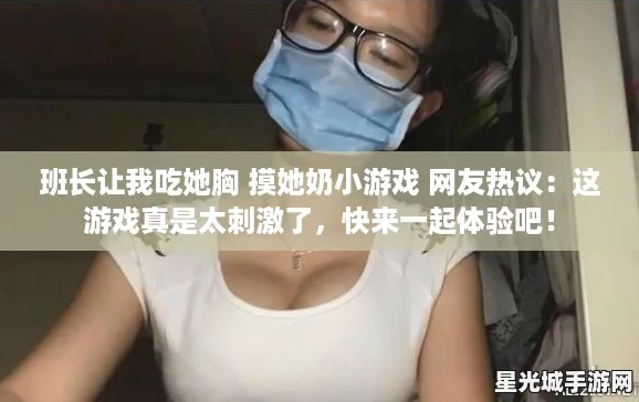 班长让我吃她胸 摸她奶小游戏 网友热议：这游戏真是太刺激了，快来一起体验吧！