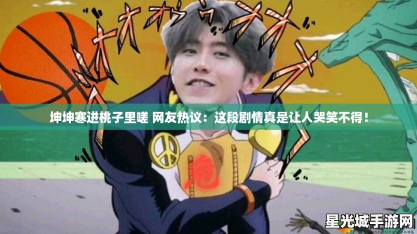 坤坤寒进桃子里嗟 网友热议：这段剧情真是让人哭笑不得！