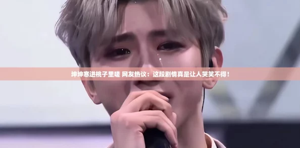 坤坤寒进桃子里嗟 网友热议：这段剧情真是让人哭笑不得！